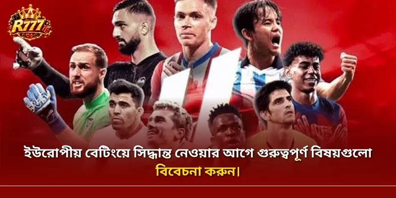 ইউরোপীয় বেটিংয়ে সিদ্ধান্ত নেওয়ার আগে গুরুত্বপূর্ণ বিষয়গুলো বিবেচনা করুন।
