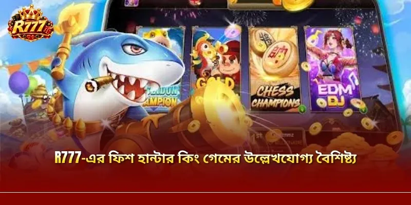 R777-এর ফিশ হান্টার কিং গেমের উল্লেখযোগ্য বৈশিষ্ট্য