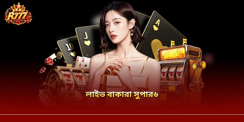 নতুনদের জন্য R777-এ লাইভ বাকারা সুপার৬ খেলার অভিজ্ঞতা