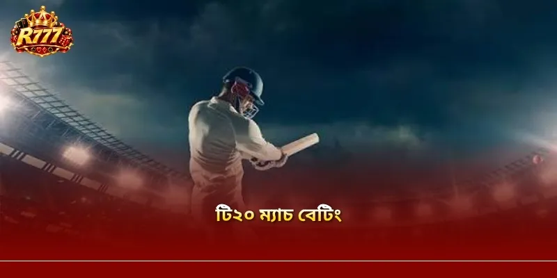 টি২০ ম্যাচ বেটিং R777: জনপ্রিয় বাজার ও ম্যাচ বিশ্লেষণের গাইড