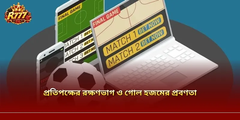প্রতিপক্ষের রক্ষণভাগ ও গোল হজমের প্রবণতা